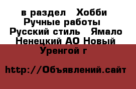  в раздел : Хобби. Ручные работы » Русский стиль . Ямало-Ненецкий АО,Новый Уренгой г.